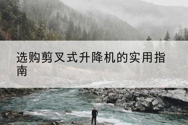 栾城剪叉式升降机怎么选-选购剪叉式升降机的实用指南