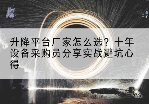 栾城升降平台厂家-怎么选？十年设备采购员分享实战避坑心得