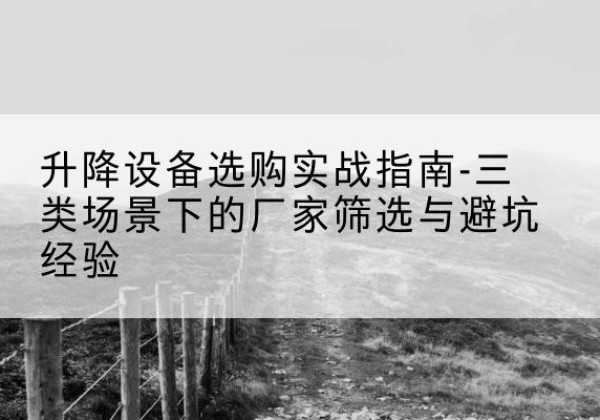 栾城移动式升降机厂家推荐-升降设备选购实战指南-三类场景下的厂家筛选与避坑经验