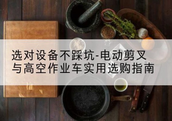 栾城电动剪叉升降平台怎么选-选对设备不踩坑-电动剪叉与高空作业车实用选购指南