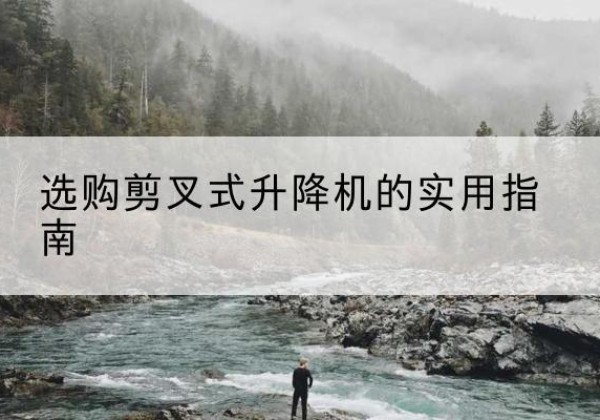 栾城剪叉式升降机怎么选-选购剪叉式升降机的实用指南